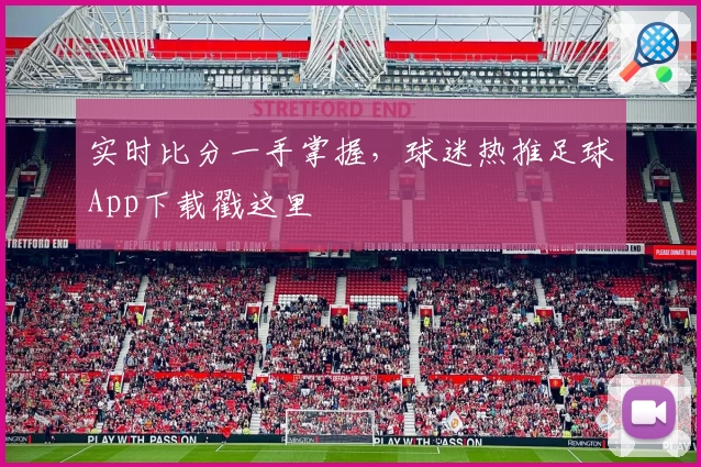 实时比分一手掌握，球迷热推足球App下载戳这里