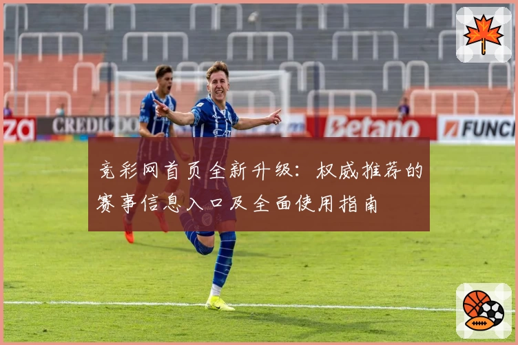 竞彩网首页全新升级：权威推荐的赛事信息入口及全面使用指南