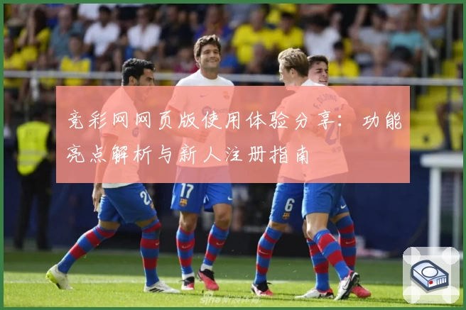 竞彩网网页版使用体验分享：功能亮点解析与新人注册指南